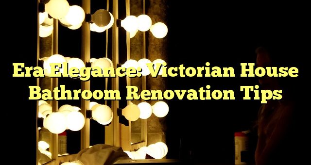 Era Elegance: Victorian House Bathroom Renovation Tips 